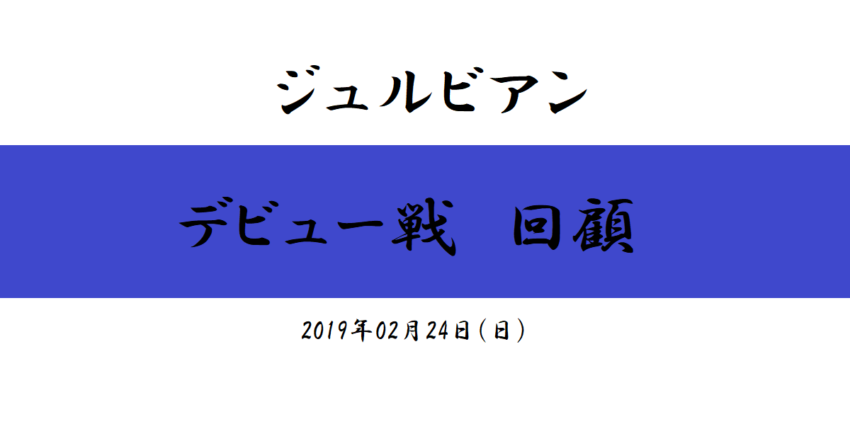 ジュルビアン　デビュー戦回顧（2019/02/24）