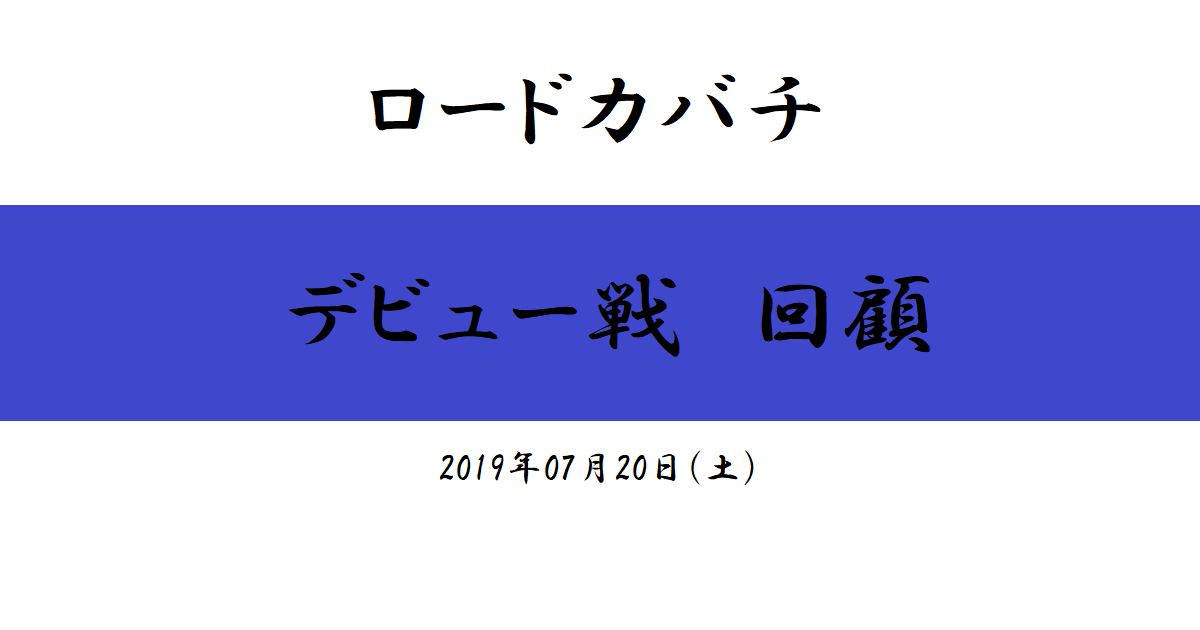 ロードカバチ　デビュー戦回顧（2019/07/20）