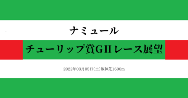 ナミュール チューリップ賞 レース展望（2022/03/05）